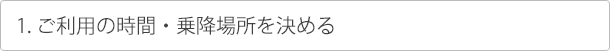 ご利用の時間・乗降場所を決める
